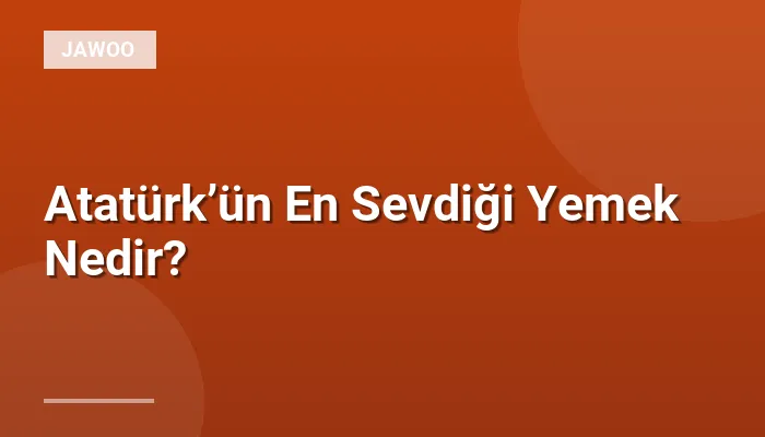 Atatürk’ün En Sevdiği Yemek Nedir?