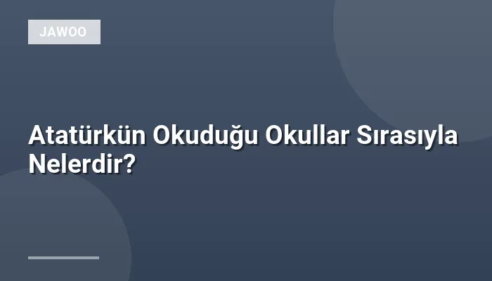 Atatürkün Okuduğu Okullar Sırasıyla Nelerdir?