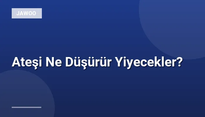 Ateşi Ne Düşürür Yiyecekler?