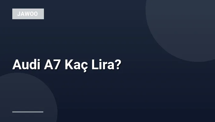 Audi A7 Kaç Lira?