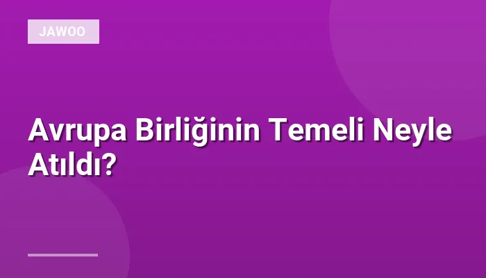 Avrupa Birliğinin Temeli Neyle Atıldı?