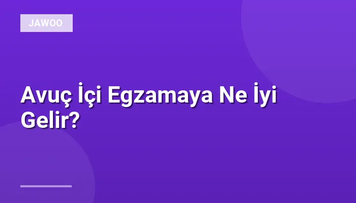 Avuç İçi Egzamaya Ne İyi Gelir?