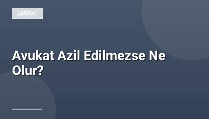 Avukat Azil Edilmezse Ne Olur?