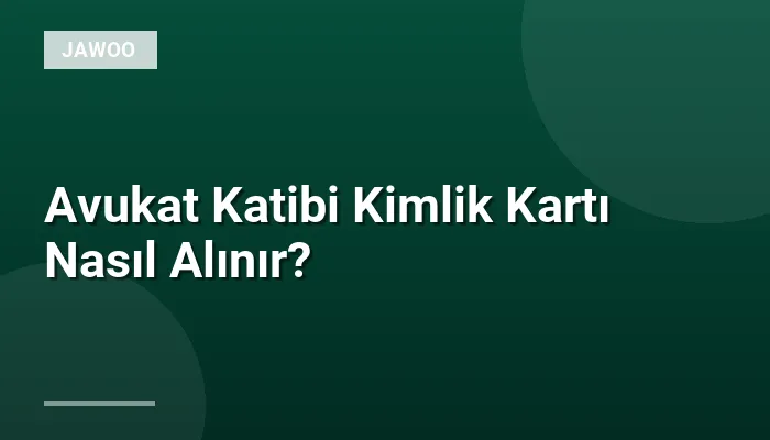 Avukat Katibi Kimlik Kartı Nasıl Alınır?