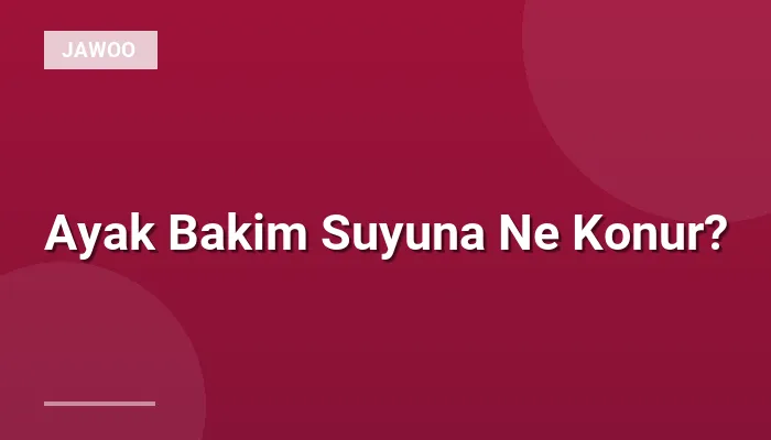 Ayak Bakim Suyuna Ne Konur?