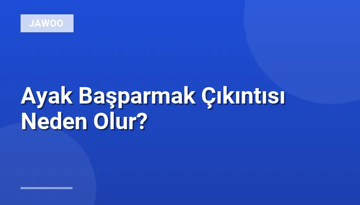 Ayak Başparmak Çıkıntısı Neden Olur?