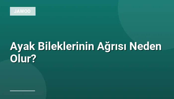 Ayak Bileklerinin Ağrısı Neden Olur?