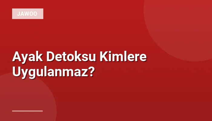 Ayak Detoksu Kimlere Uygulanmaz?