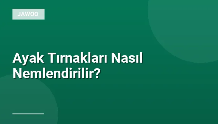Ayak Tırnakları Nasıl Nemlendirilir?
