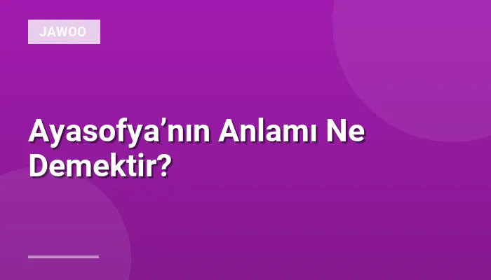 Ayasofya’nın Anlamı Ne Demektir?