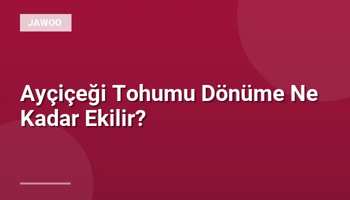 Ayçiçeği Tohumu Dönüme Ne Kadar Ekilir?