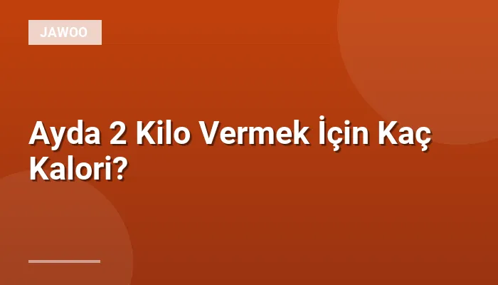 Ayda 2 Kilo Vermek İçin Kaç Kalori?