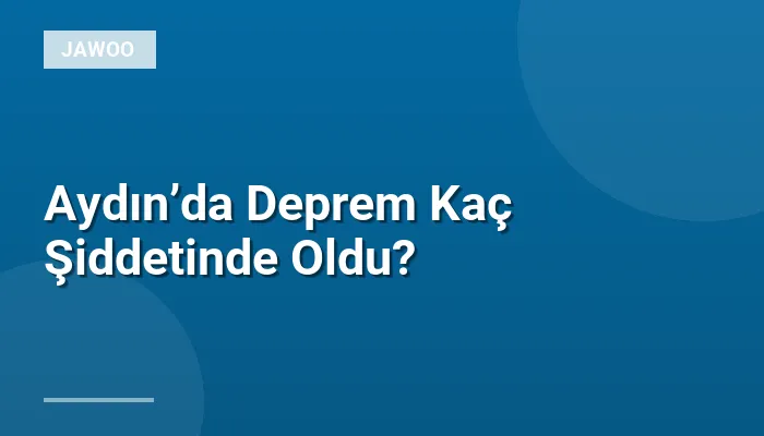 Aydın’da Deprem Kaç Şiddetinde Oldu?