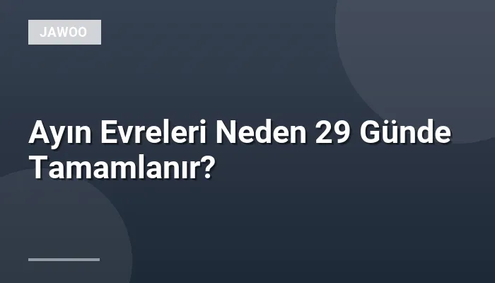 Ayın Evreleri Neden 29 Günde Tamamlanır?