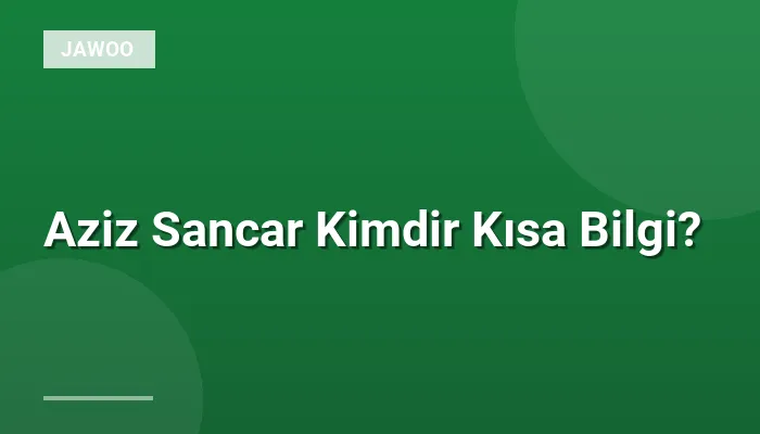Aziz Sancar Kimdir Kısa Bilgi?