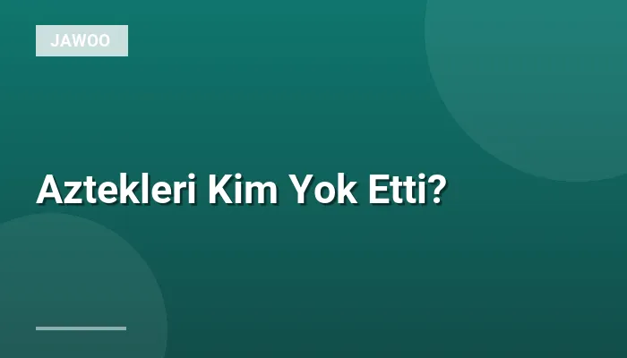 Aztekleri Kim Yok Etti?