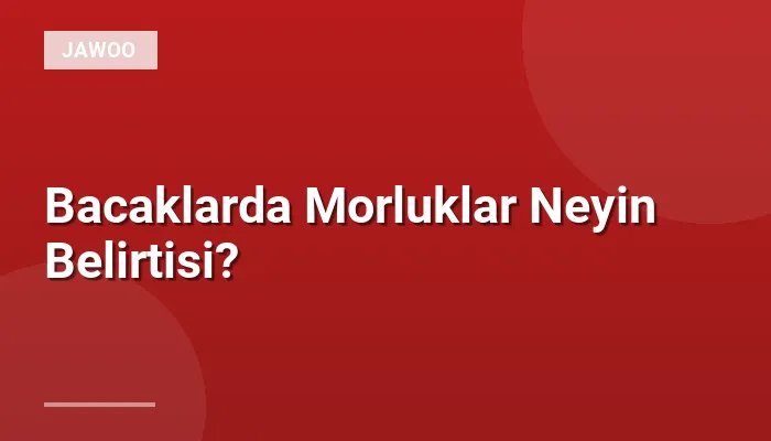 Bacaklarda Morluklar Neyin Belirtisi?
