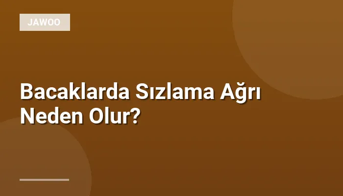 Bacaklarda Sızlama Ağrı Neden Olur?