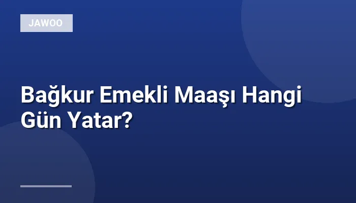 Bağkur Emekli Maaşı Hangi Gün Yatar?