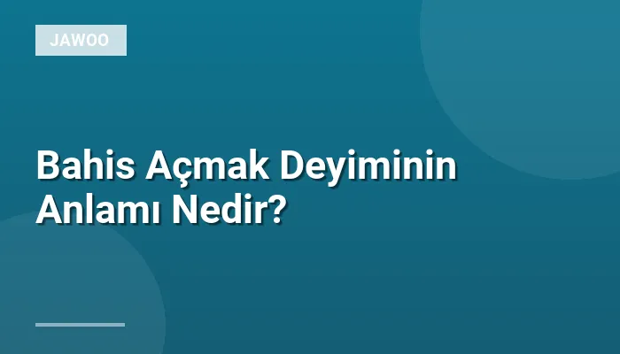 Bahis Açmak Deyiminin Anlamı Nedir?