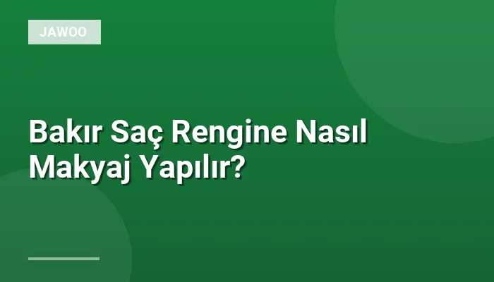 Bakır Saç Rengine Nasıl Makyaj Yapılır?