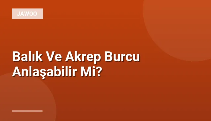 Balık Ve Akrep Burcu Anlaşabilir Mi?