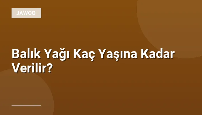 Balık Yağı Kaç Yaşına Kadar Verilir?