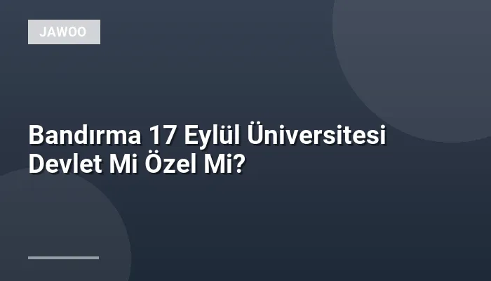 Bandırma 17 Eylül Üniversitesi Devlet Mi Özel Mi?