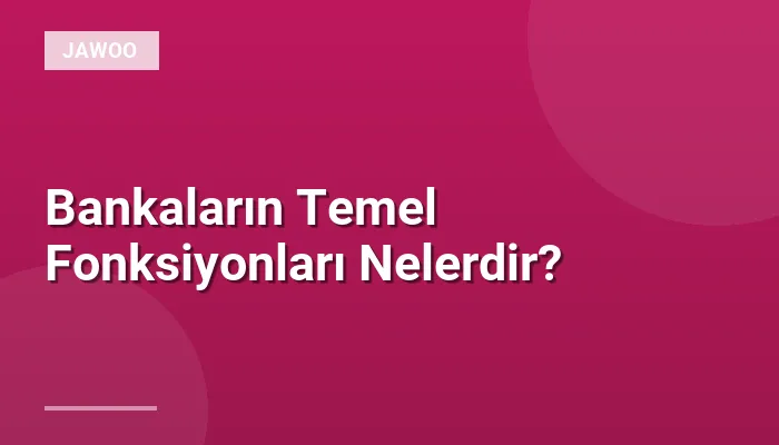 Bankaların Temel Fonksiyonları Nelerdir?