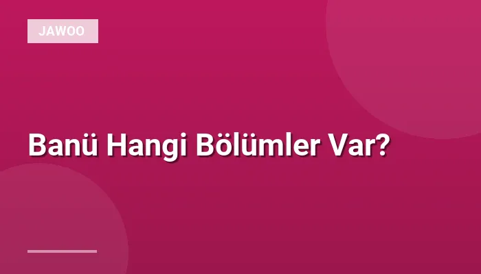 Banü Hangi Bölümler Var?