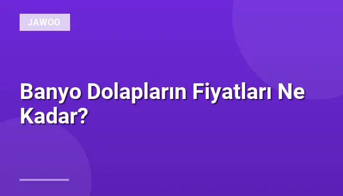 Banyo Dolapların Fiyatları Ne Kadar?