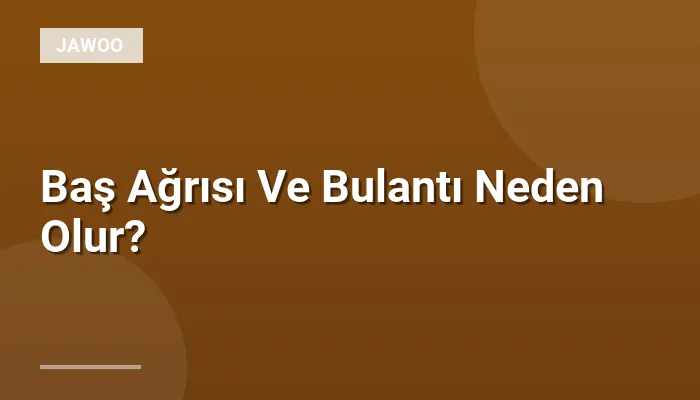 Baş Ağrısı Ve Bulantı Neden Olur?