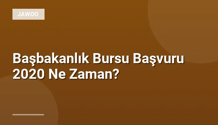 Başbakanlık Bursu Başvuru 2020 Ne Zaman?