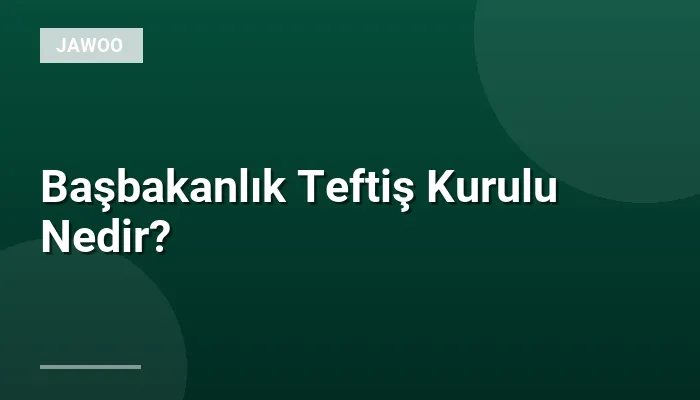 Başbakanlık Teftiş Kurulu Nedir?