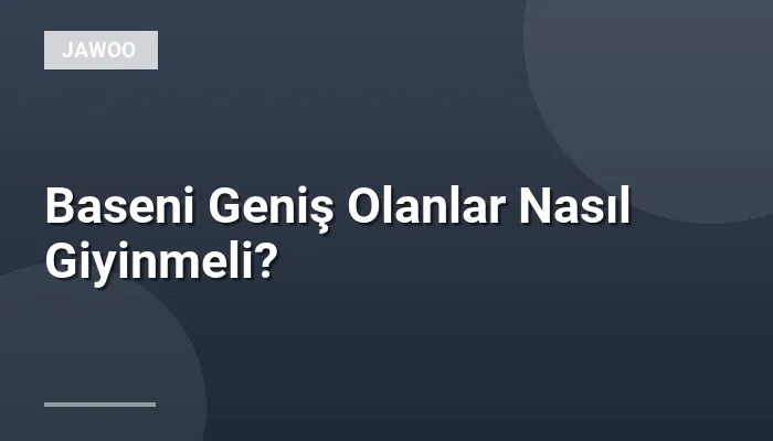 Baseni Geniş Olanlar Nasıl Giyinmeli?