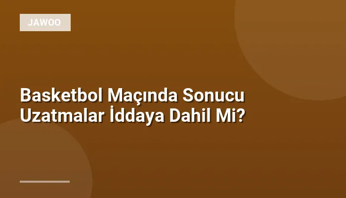 Basketbol Maçında Sonucu Uzatmalar İddaya Dahil Mi?
