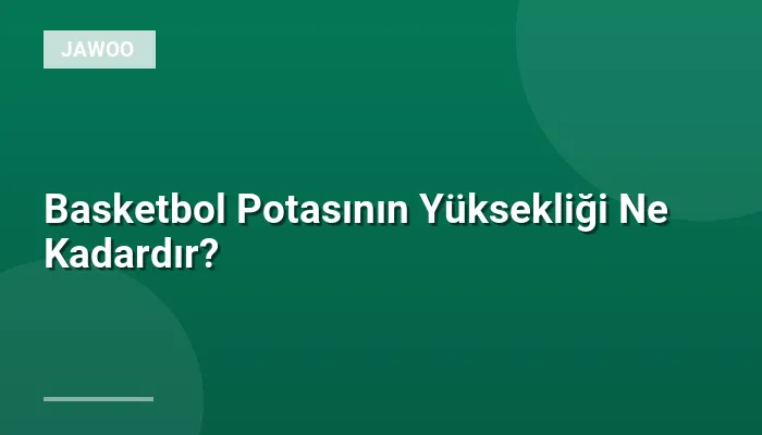 Basketbol Potasının Yüksekliği Ne Kadardır?