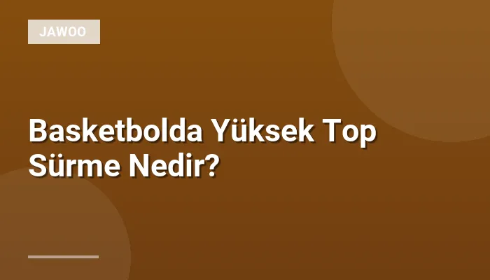 Basketbolda Yüksek Top Sürme Nedir?