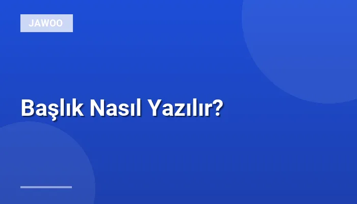 Başlık Nasıl Yazılır?