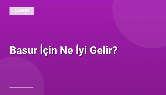 Basur İçin Ne İyi Gelir?
