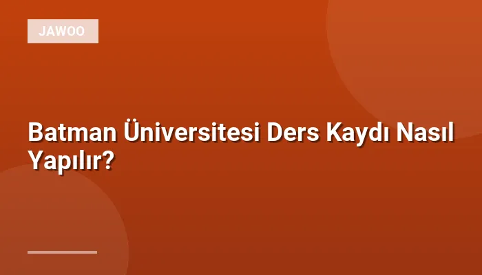 Batman Üniversitesi Ders Kaydı Nasıl Yapılır?