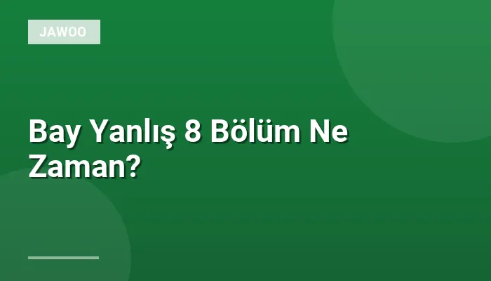 Bay Yanlış 8 Bölüm Ne Zaman?