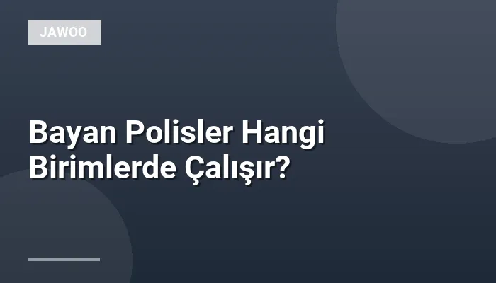 Bayan Polisler Hangi Birimlerde Çalışır?