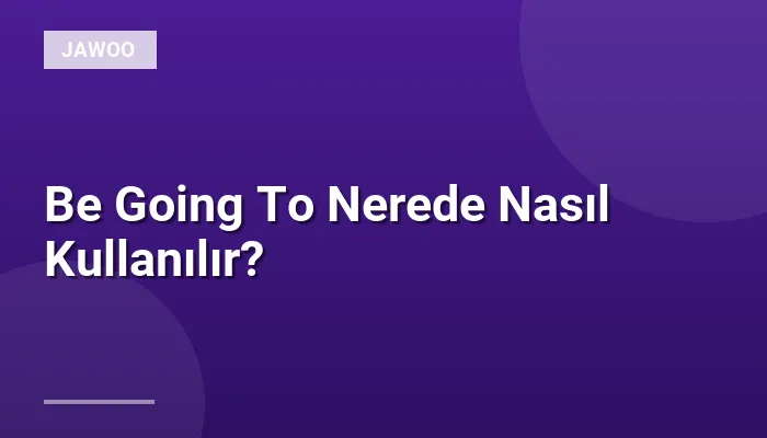 Be Going To Nerede Nasıl Kullanılır?