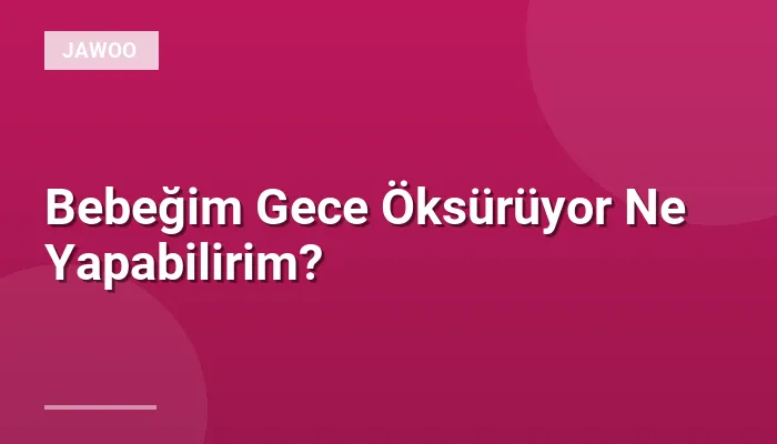 Bebeğim Gece Öksürüyor Ne Yapabilirim?