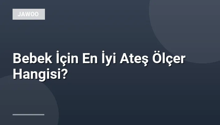 Bebek İçin En İyi Ateş Ölçer Hangisi?