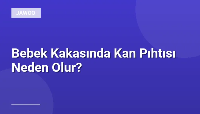 Bebek Kakasında Kan Pıhtısı Neden Olur?