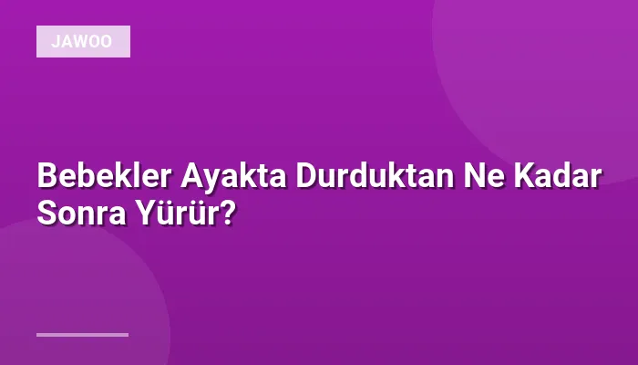 Bebekler Ayakta Durduktan Ne Kadar Sonra Yürür?