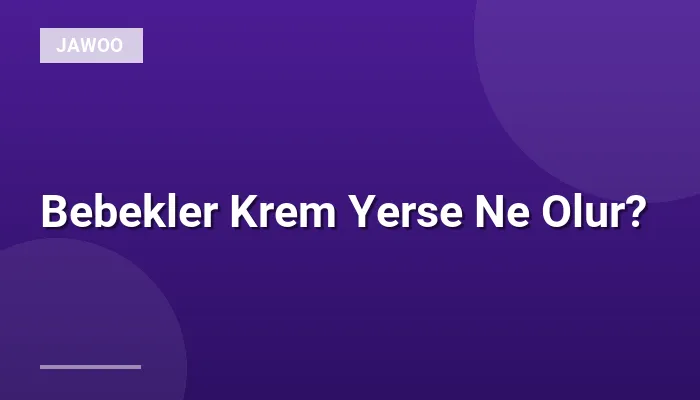 Bebekler Krem Yerse Ne Olur?