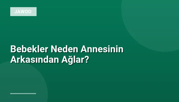 Bebekler Neden Annesinin Arkasından Ağlar?